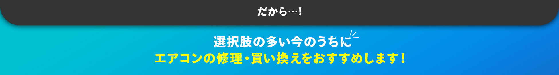 だから・・・！選択肢の多い今のうちにエアコンの修理・買い換えをおすすめします！