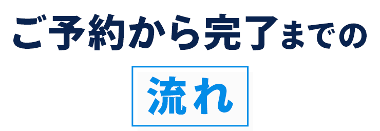 ご予約から完了までの流れ